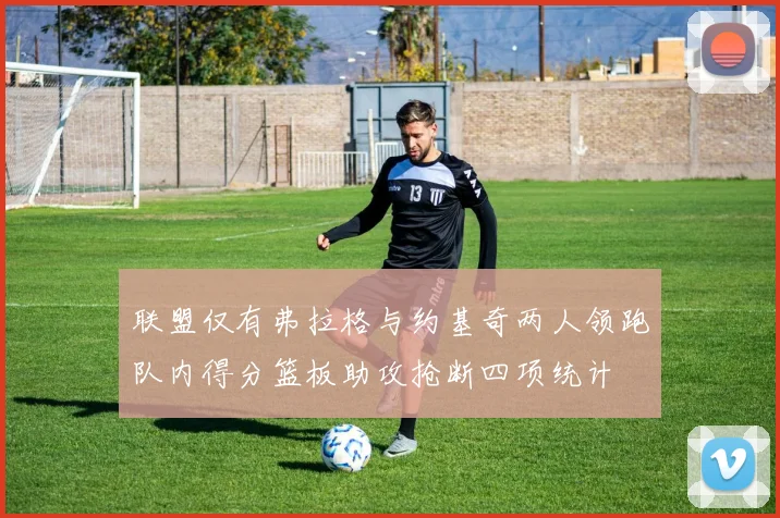 联盟仅有弗拉格与约基奇两人领跑队内得分篮板助攻抢断四项统计