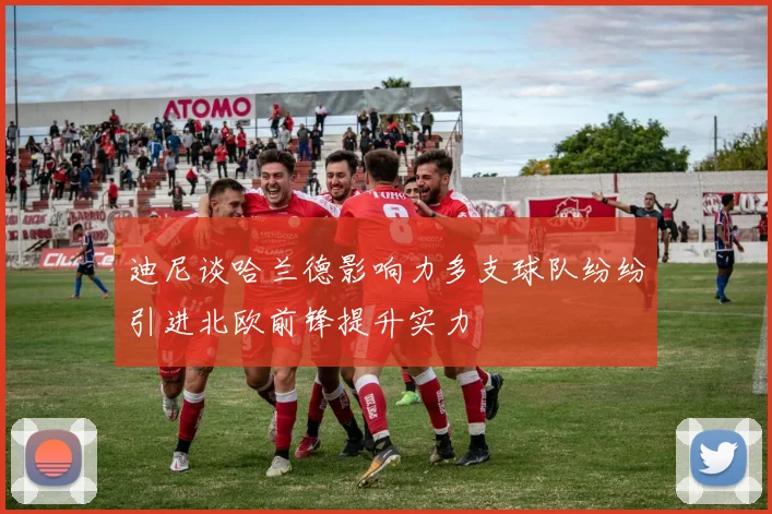 迪尼谈哈兰德影响力多支球队纷纷引进北欧前锋提升实力