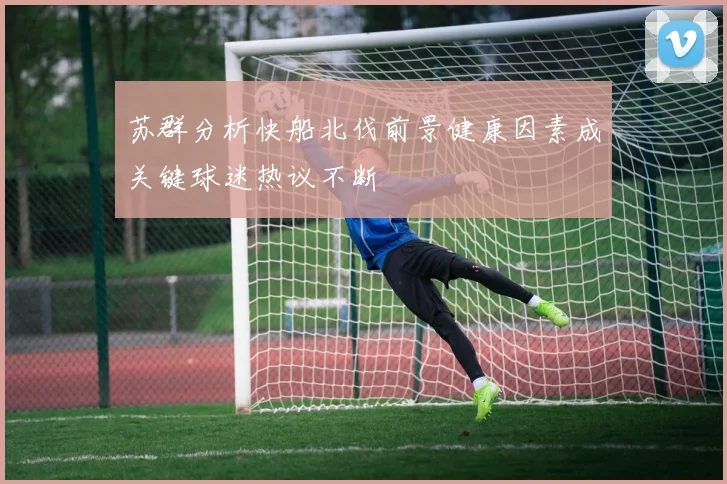苏群分析快船北伐前景健康因素成关键球迷热议不断
