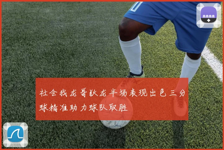 社会我龙哥狄龙半场表现出色三分球精准助力球队取胜