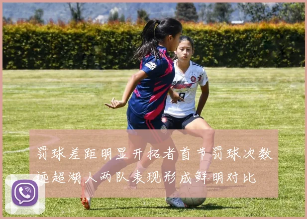 罚球差距明显开拓者首节罚球次数远超湖人两队表现形成鲜明对比