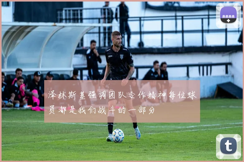 泽林斯基强调团队合作精神每位球员都是我们战斗的一部分