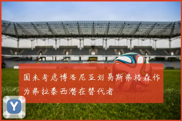 国米考虑博洛尼亚刘易斯弗格森作为弗拉泰西潜在替代者