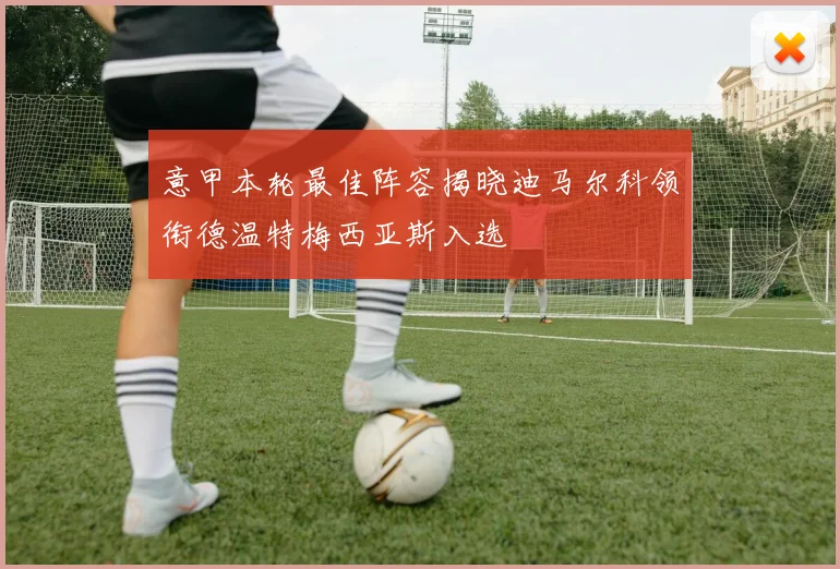 意甲本轮最佳阵容揭晓迪马尔科领衔德温特梅西亚斯入选