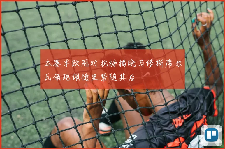 本赛季欧冠对抗榜揭晓马修斯席尔瓦领跑佩德里紧随其后