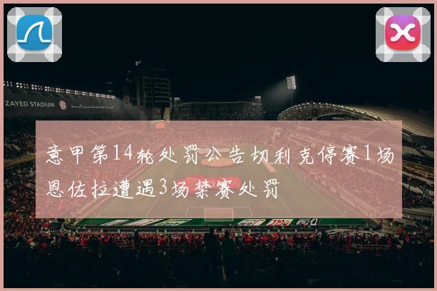 意甲第14轮处罚公告切利克停赛1场恩佐拉遭遇3场禁赛处罚
