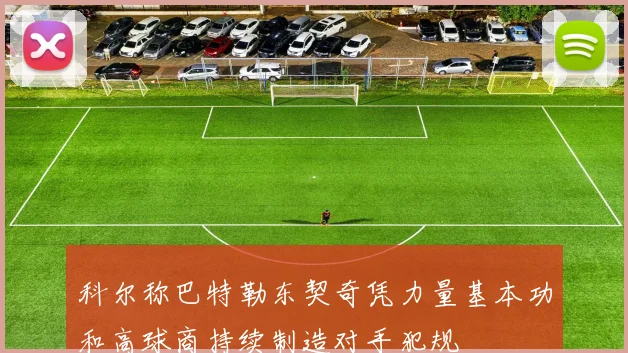 科尔称巴特勒东契奇凭力量基本功和高球商持续制造对手犯规