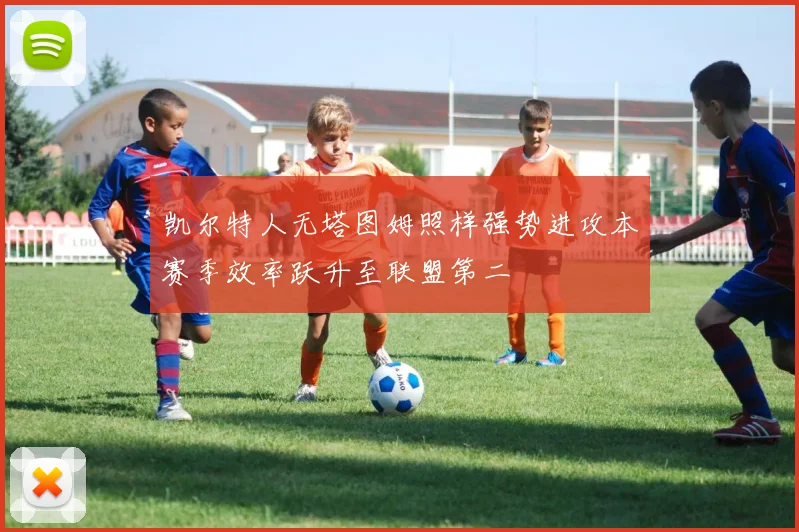 凯尔特人无塔图姆照样强势进攻本赛季效率跃升至联盟第二