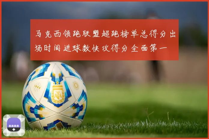 马克西领跑联盟超跑榜单总得分出场时间进球数快攻得分全面第一