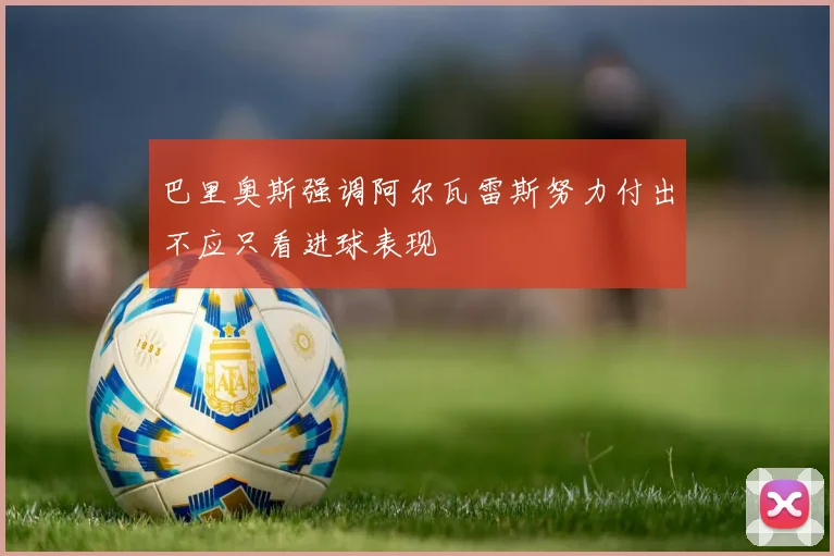巴里奥斯强调阿尔瓦雷斯努力付出不应只看进球表现