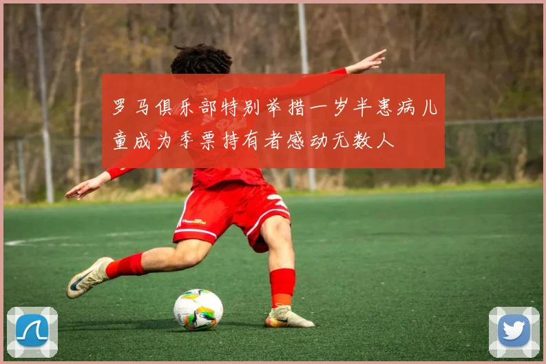罗马俱乐部特别举措一岁半患病儿童成为季票持有者感动无数人