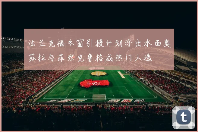 法兰克福冬窗引援计划浮出水面奥苏拉与菲尔克鲁格成热门人选