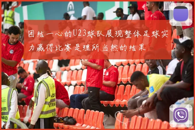 团结一心的U23球队展现整体足球实力赢得比赛是理所当然的结果