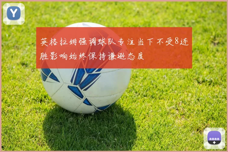 英格拉姆强调球队专注当下不受8连胜影响始终保持谦逊态度