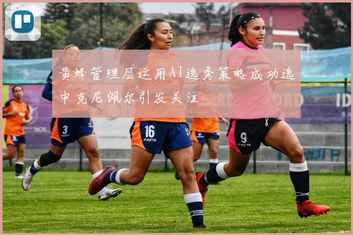 黄蜂管理层运用AI选秀策略成功选中克尼佩尔引发关注