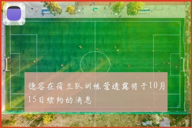 德容在荷兰队训练营透露将于10月15日续约的消息
