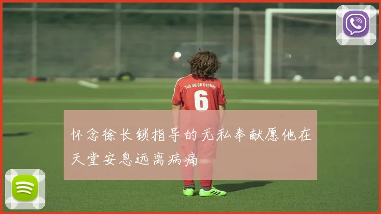 怀念徐长锁指导的无私奉献愿他在天堂安息远离病痛