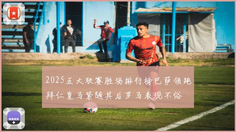 2025五大联赛胜场排行榜巴萨领跑拜仁皇马紧随其后罗马表现不俗
