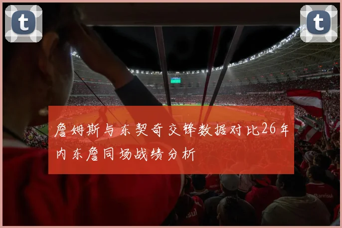 詹姆斯与东契奇交锋数据对比26年内东詹同场战绩分析