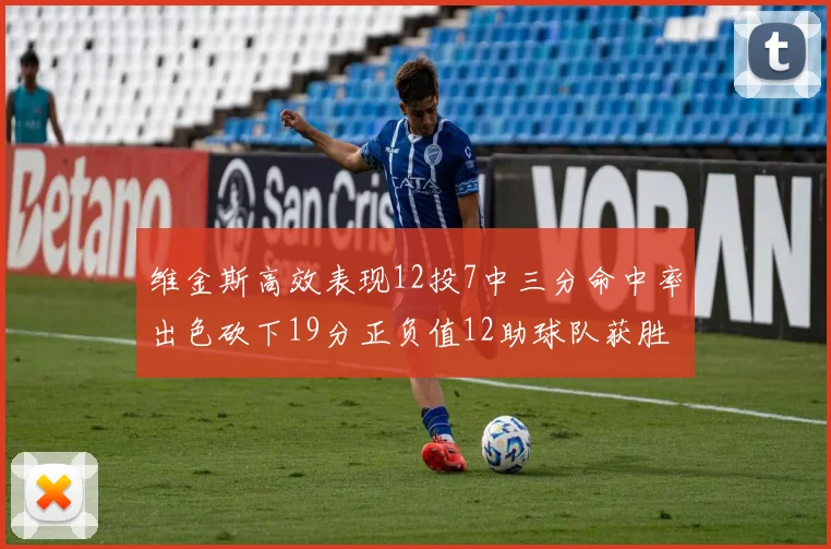维金斯高效表现12投7中三分命中率出色砍下19分正负值12助球队获胜
